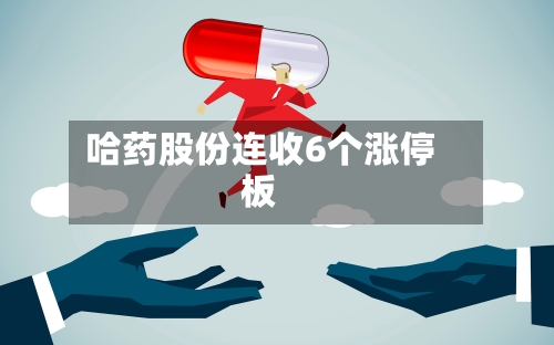 哈药股份连收6个涨停板-第2张图片