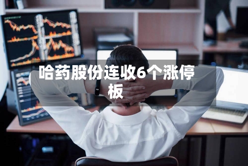 哈药股份连收6个涨停板-第3张图片