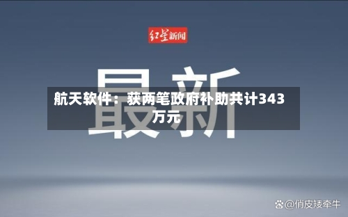 航天软件：获两笔政府补助共计343万元