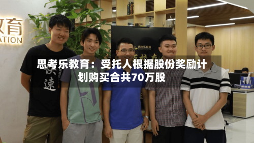 思考乐教育：受托人根据股份奖励计划购买合共70万股-第2张图片