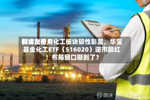 制冷剂费用持续上行！化工板块韧性彰显	，华宝基金化工ETF（516020）逆市飘红！布局窗口期到了？-第2张图片