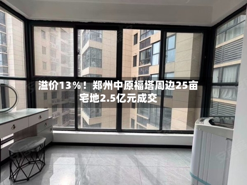 溢价13％！郑州中原福塔周边25亩宅地2.5亿元成交-第3张图片