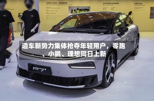 造车新势力集体抢夺年轻用户，零跑、小鹏、理想同日上新