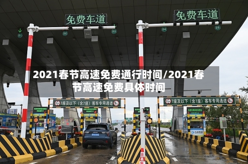 2021春节高速免费通行时间/2021春节高速免费具体时间-第3张图片