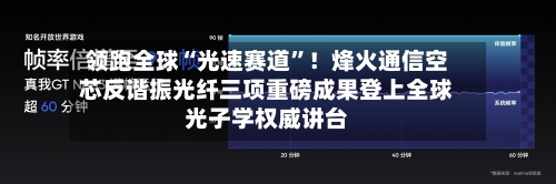 领跑全球“光速赛道”！烽火通信空芯反谐振光纤三项重磅成果登上全球光子学权威讲台