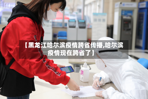 【黑龙江哈尔滨疫情跨省传播,哈尔滨疫情现在跨省了】