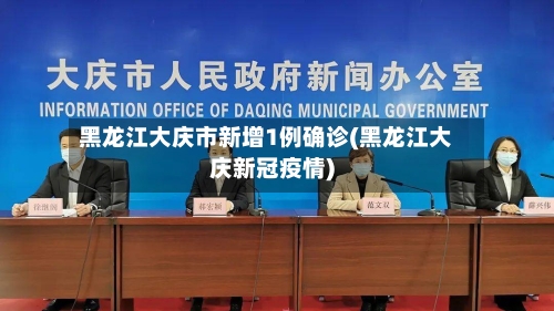黑龙江大庆市新增1例确诊(黑龙江大庆新冠疫情)
