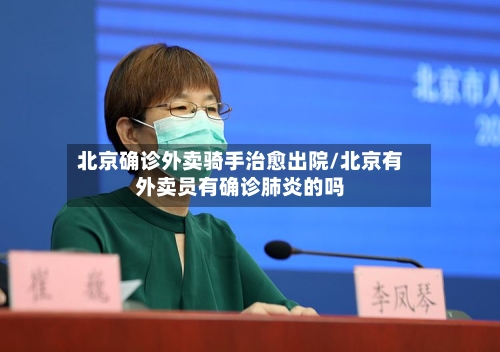 北京确诊外卖骑手治愈出院/北京有外卖员有确诊肺炎的吗