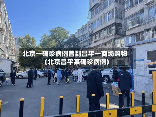 北京一确诊病例曾到昌平一商场购物(北京昌平某确诊病例)