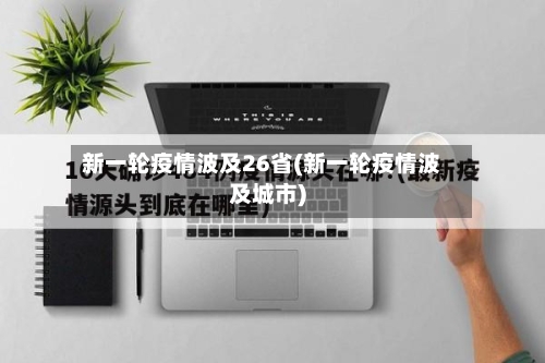 新一轮疫情波及26省(新一轮疫情波及城市)