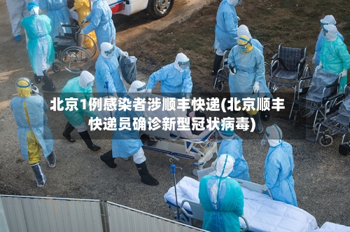 北京1例感染者涉顺丰快递(北京顺丰快递员确诊新型冠状病毒)-第2张图片