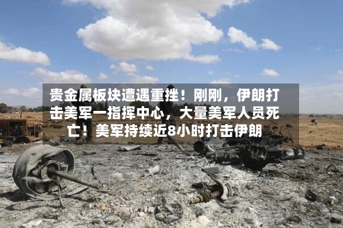 贵金属板块遭遇重挫！刚刚，伊朗打击美军一指挥中心	，大量美军人员死亡！美军持续近8小时打击伊朗-第3张图片