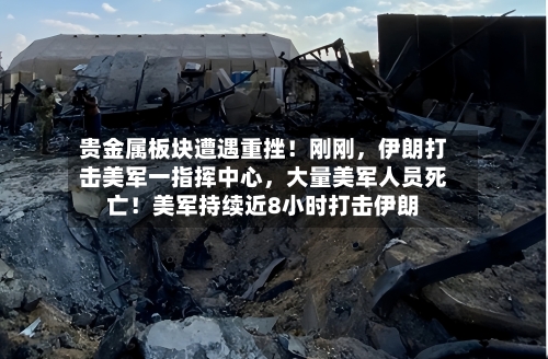 贵金属板块遭遇重挫！刚刚，伊朗打击美军一指挥中心，大量美军人员死亡！美军持续近8小时打击伊朗-第2张图片