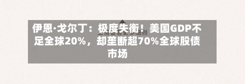 伊恩·戈尔丁：极度失衡！美国GDP不足全球20%，却垄断超70%全球股债市场