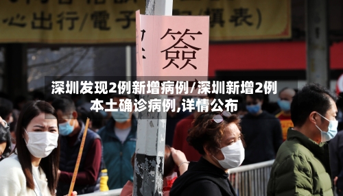 深圳发现2例新增病例/深圳新增2例本土确诊病例,详情公布