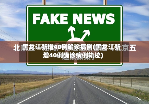 黑龙江新增40例确诊病例(黑龙江新增40例确诊病例轨迹)-第3张图片