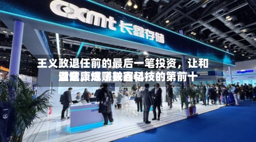 王义政退任前的最后一笔投资，让和谐健康成了长鑫科技的第前十股东，爆赚数百亿