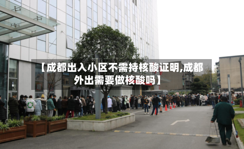 【成都出入小区不需持核酸证明,成都外出需要做核酸吗】
