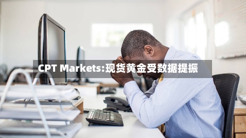CPT Markets:现货黄金受数据提振