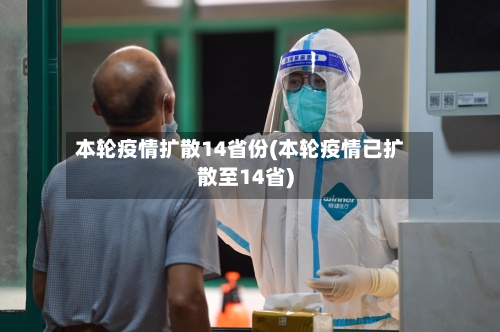 本轮疫情扩散14省份(本轮疫情已扩散至14省)