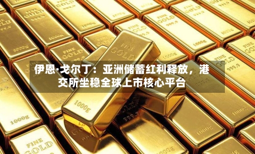 伊恩·戈尔丁：亚洲储蓄红利释放，港交所坐稳全球上市核心平台-第2张图片