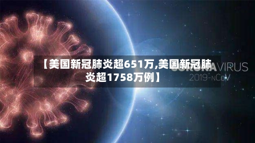 【美国新冠肺炎超651万,美国新冠肺炎超1758万例】