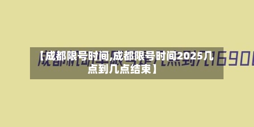 【成都限号时间,成都限号时间2025几点到几点结束】-第2张图片