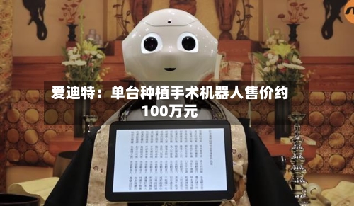 爱迪特:单台种植手术机器人售价约100万元-第2张图片