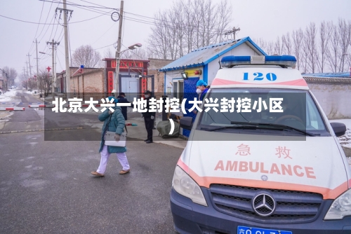 北京大兴一地封控(大兴封控小区)