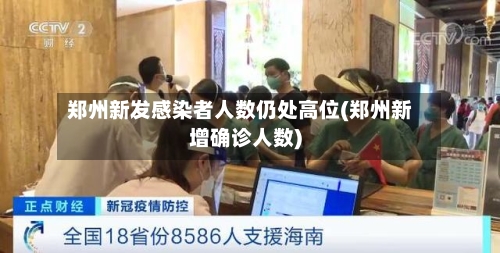 郑州新发感染者人数仍处高位(郑州新增确诊人数)