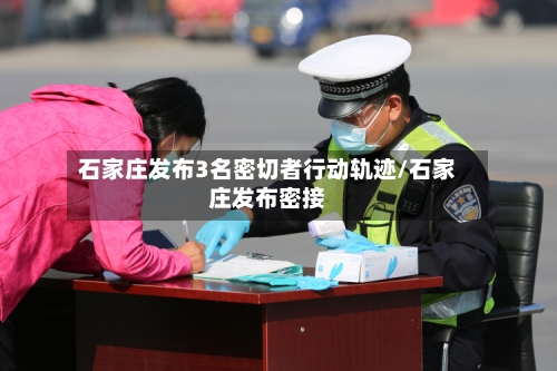 石家庄发布3名密切者行动轨迹/石家庄发布密接