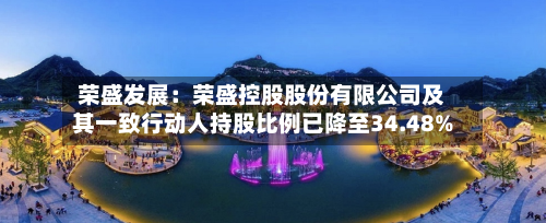 荣盛发展：荣盛控股股份有限公司及其一致行动人持股比例已降至34.48%