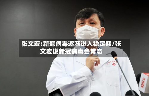 张文宏:新冠病毒逐渐进入稳定期/张文宏说新冠病毒会常态