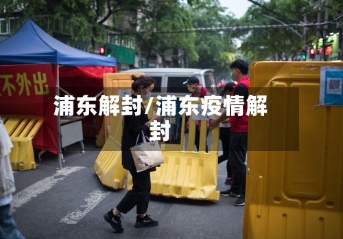 浦东解封/浦东疫情解封