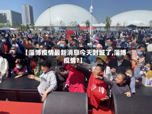 【淄博疫情最新消息今天封城了,淄博疫情?】