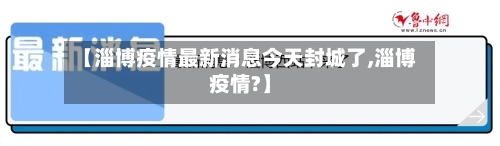 【淄博疫情最新消息今天封城了,淄博疫情?】-第2张图片