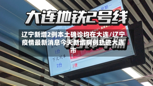 辽宁新增2例本土确诊均在大连/辽宁疫情最新消息今天新增病例轨迹大连市-第2张图片