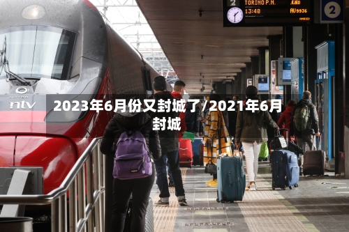 2023年6月份又封城了/2021年6月封城