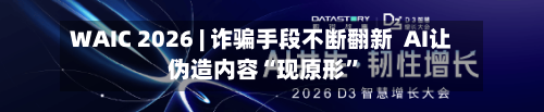 WAIC 2026 | 诈骗手段不断翻新  AI让伪造内容“现原形”