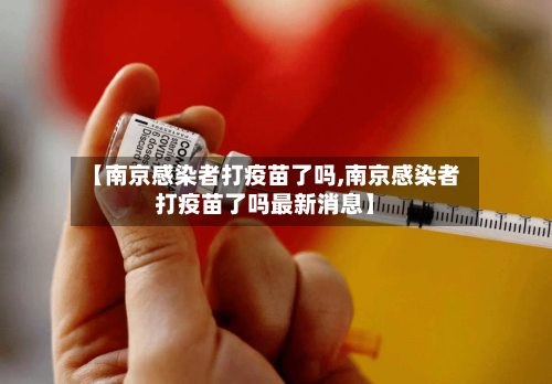 【南京感染者打疫苗了吗,南京感染者打疫苗了吗最新消息】