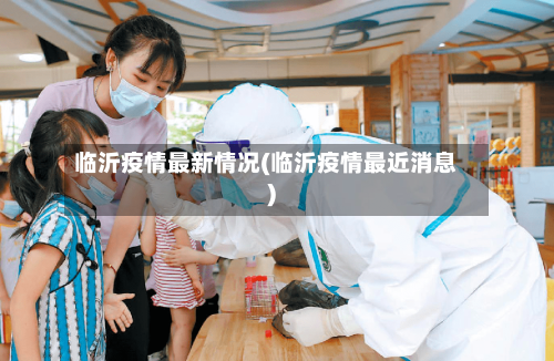 临沂疫情最新情况(临沂疫情最近消息)-第3张图片
