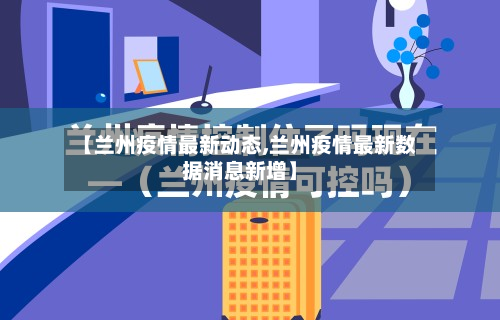 【兰州疫情最新动态,兰州疫情最新数据消息新增】-第2张图片