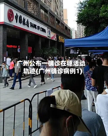 广州公布一确诊在穗活动轨迹(广州确诊病例1)