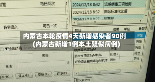 内蒙古本轮疫情4天新增感染者90例(内蒙古新增1例本土疑似病例)-第2张图片