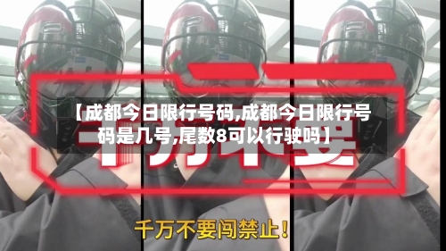【成都今日限行号码,成都今日限行号码是几号,尾数8可以行驶吗】