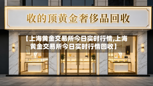 【上海黄金交易所今日实时行情,上海黄金交易所今日实时行情回收】