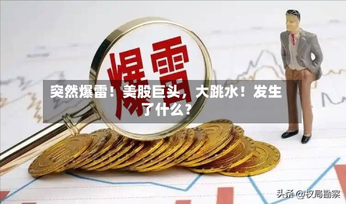 突然爆雷！美股巨头	，大跳水！发生了什么？-第3张图片