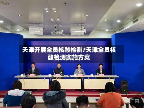 天津开展全员核酸检测/天津全员核酸检测实施方案