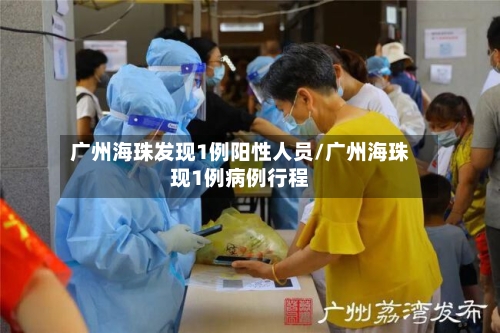 广州海珠发现1例阳性人员/广州海珠现1例病例行程