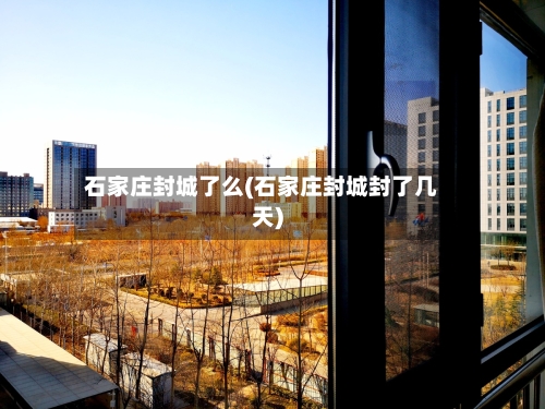 石家庄封城了么(石家庄封城封了几天)